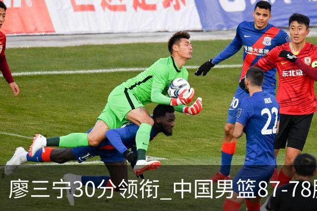 廖三宁30分领衔 中国男篮87-78胜沙特挺进亚运四强